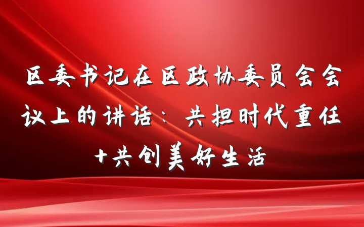 区委书记在区政协委员会会议上的讲话：共担时代重任 共创美好生活