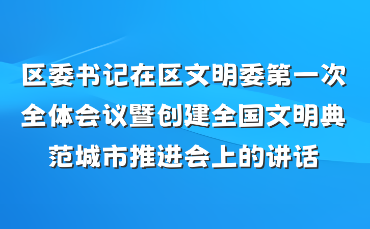 区委书记在区文明委第一次全体会议暨创建全国文明典范城市推进会上的讲话