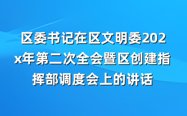 区委书记在区文明委202x年第二次全会暨区创建指挥部调度会上的讲话