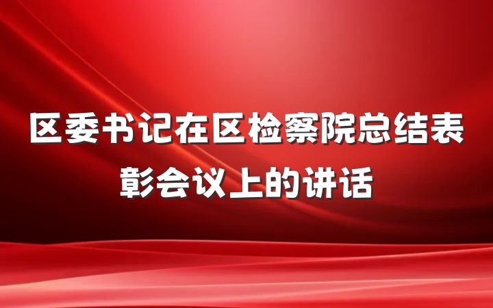 区委书记在区检察院总结表彰会议上的讲话