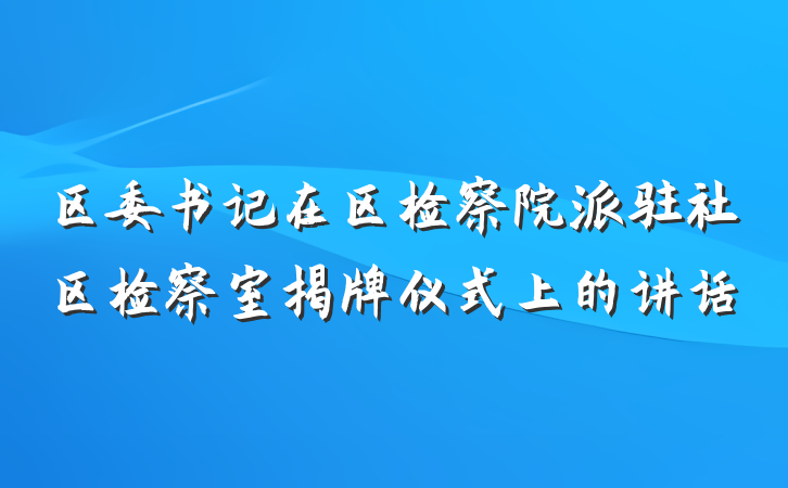 区委书记在区检察院派驻社区检察室揭牌仪式上的讲话