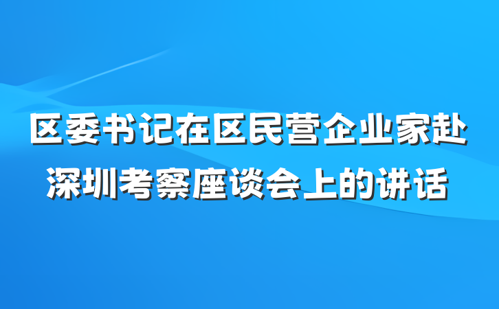 区委书记在区民营企业家赴深圳考察座谈会上的讲话
