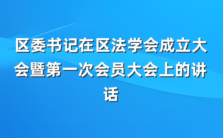 区委书记在区法学会成立大会暨第一次会员大会上的讲话