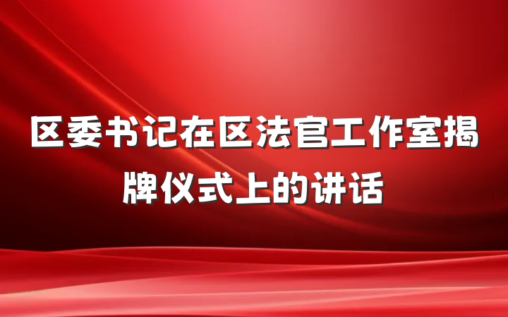区委书记在区法官工作室揭牌仪式上的讲话