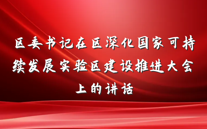 区委书记在区深化国家可持续发展实验区建设推进大会上的讲话