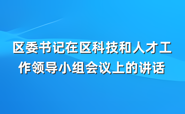 区委书记在区科技和人才工作领导小组会议上的讲话