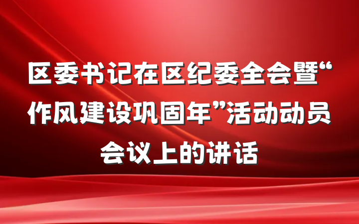 区委书记在区纪委全会暨“作风建设巩固年”活动动员会议上的讲话