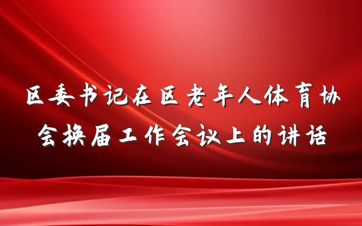 区委书记在区老年人体育协会换届工作会议上的讲话