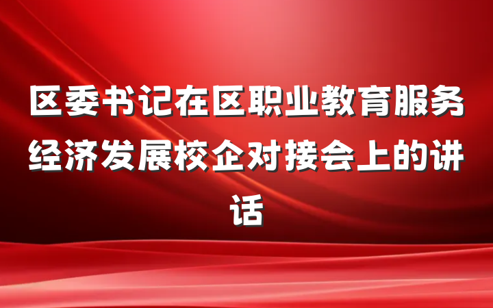 区委书记在区职业教育服务经济发展校企对接会上的讲话