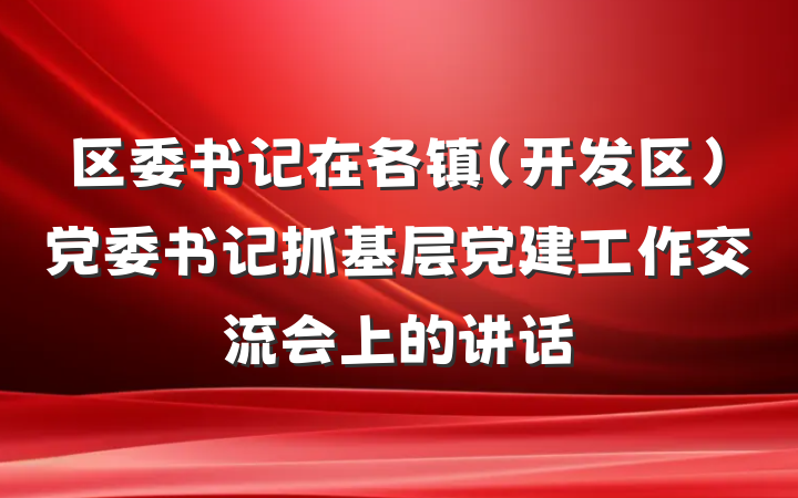 区委书记在各镇（开发区）党委书记抓基层党建工作交流会上的讲话