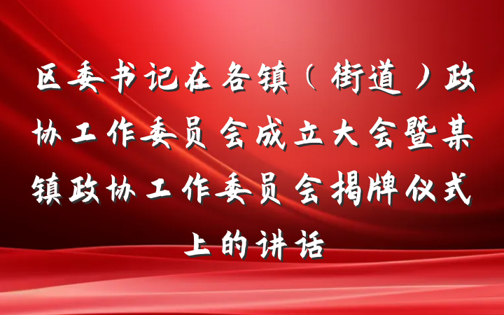 区委书记在各镇（街道）政协工作委员会成立大会暨某镇政协工作委员会揭牌仪式上的讲话