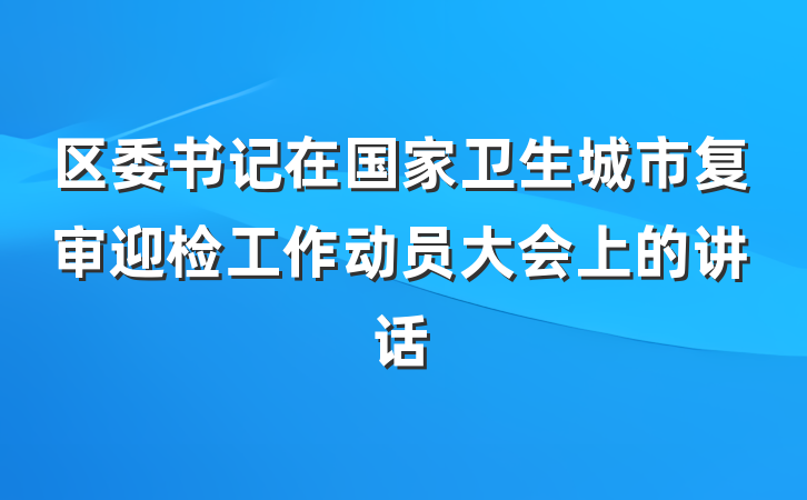 区委书记在国家卫生城市复审迎检工作动员大会上的讲话