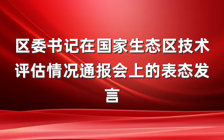 区委书记在国家生态区技术评估情况通报会上的表态发言