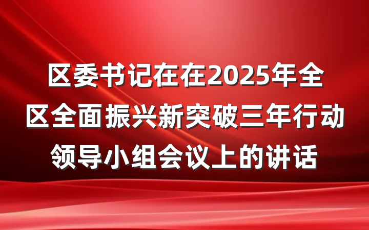 区委书记在在2025年全区全面振兴新突破三年行动领导小组会议上的讲话