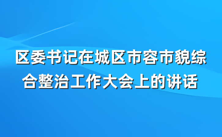 区委书记在城区市容市貌综合整治工作大会上的讲话