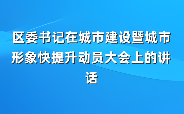 区委书记在城市建设暨城市形象快提升动员大会上的讲话