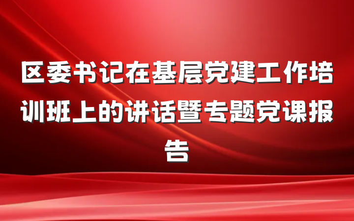 区委书记在基层党建工作培训班上的讲话暨专题党课报告