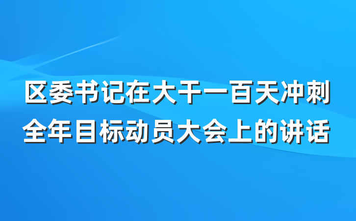 区委书记在大干一百天冲刺全年目标动员大会上的讲话
