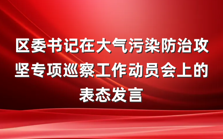 区委书记在大气污染防治攻坚专项巡察工作动员会上的表态发言