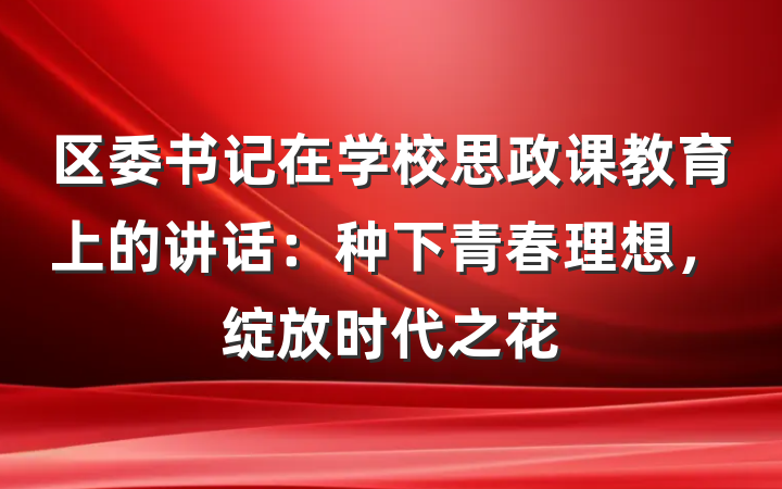 区委书记在学校思政课教育上的讲话：种下青春理想，绽放时代之花