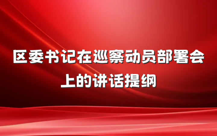 区委书记在巡察动员部署会上的讲话提纲