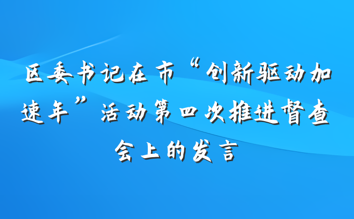 区委书记在市“创新驱动加速年”活动第四次推进督查会上的发言