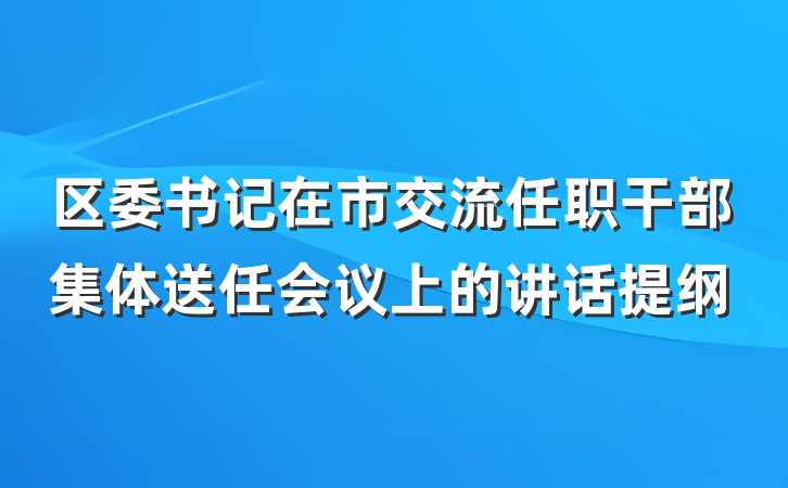 区委书记在市交流任职干部集体送任会议上的讲话提纲