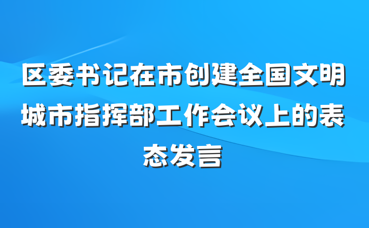 区委书记在市创建全国文明城市指挥部工作会议上的表态发言