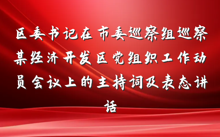 区委书记在市委巡察组巡察某经济开发区党组织工作动员会议上的主持词及表态讲话