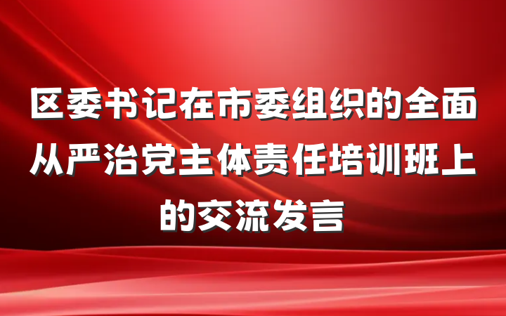 区委书记在市委组织的全面从严治党主体责任培训班上的交流发言