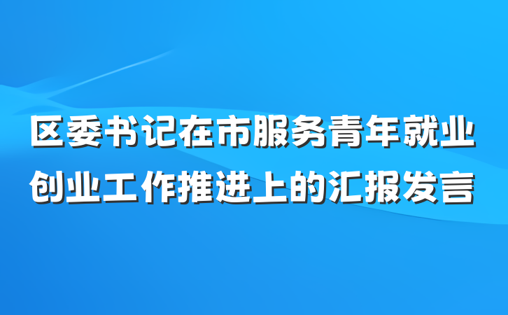区委书记在市服务青年就业创业工作推进上的汇报发言