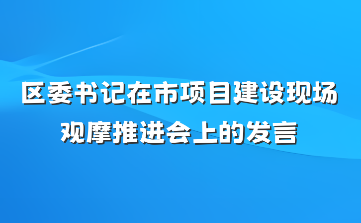 区委书记在市项目建设现场观摩推进会上的发言
