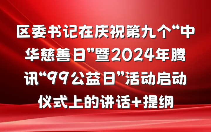 区委书记在庆祝第九个“中华慈善日”暨2024年腾讯“99公益日”活动启动仪式上的讲话 提纲