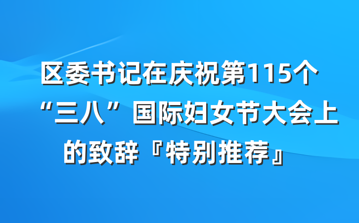 区委书记在庆祝第115个“三八”国际妇女节大会上的致辞『特别推荐』
