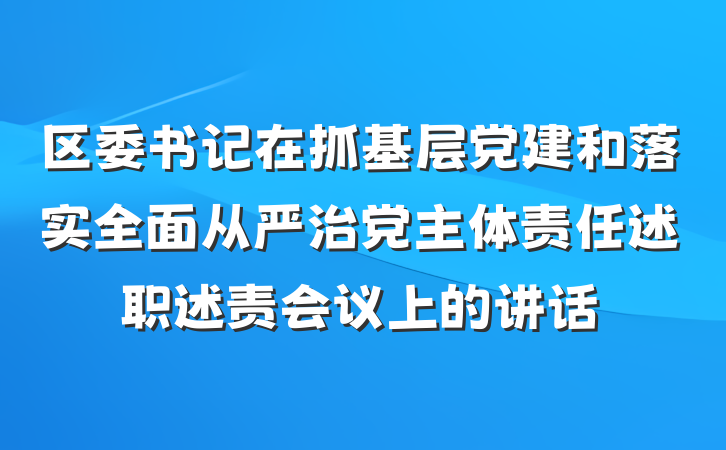 区委书记在抓基层党建和落实全面从严治党主体责任述职述责会议上的讲话
