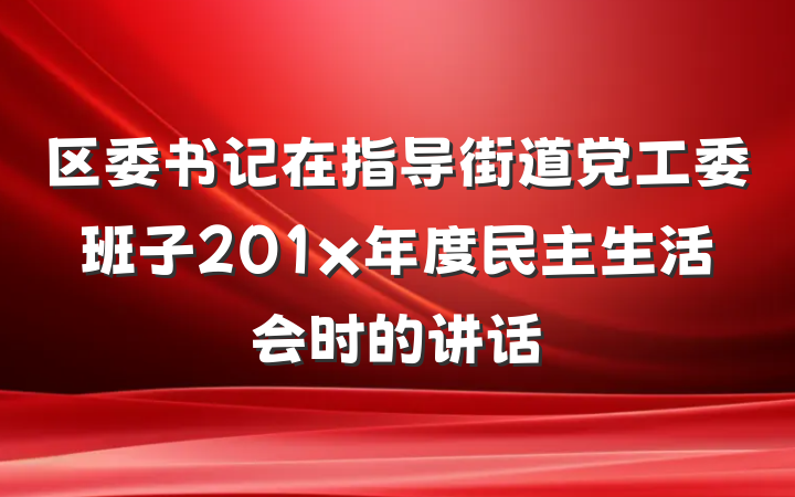 区委书记在指导街道党工委班子201x年度民主生活会时的讲话
