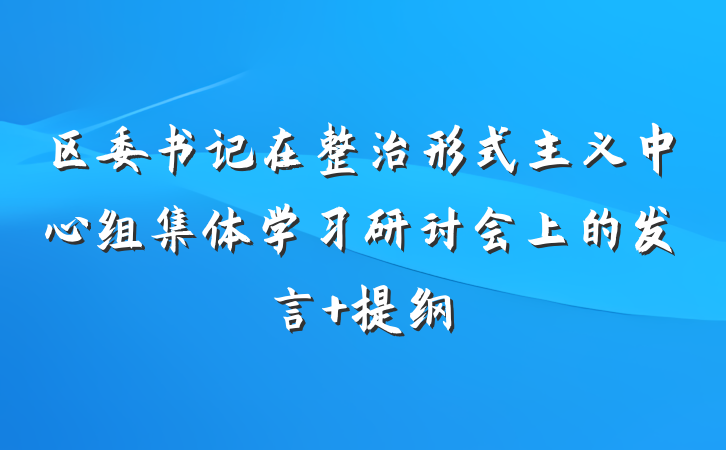 区委书记在整治形式主义中心组集体学习研讨会上的发言 提纲