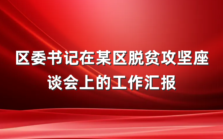 区委书记在某区脱贫攻坚座谈会上的工作汇报