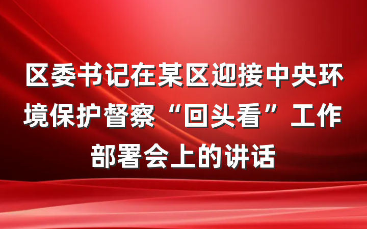 区委书记在某区迎接中央环境保护督察“回头看”工作部署会上的讲话