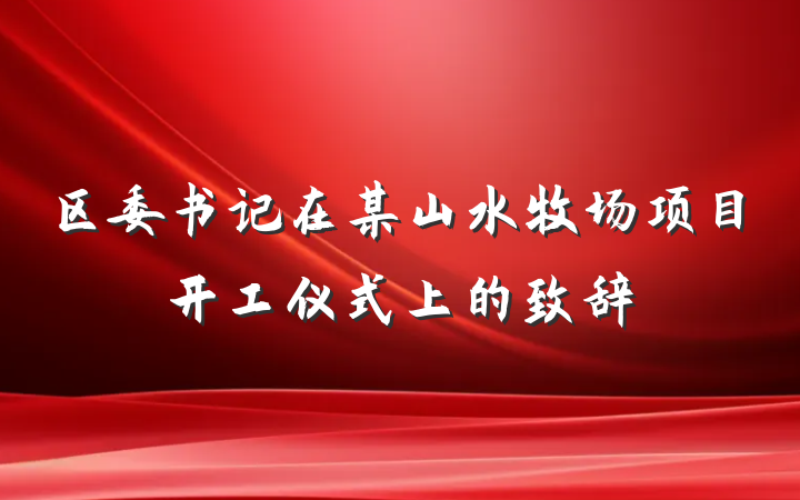 区委书记在某山水牧场项目开工仪式上的致辞