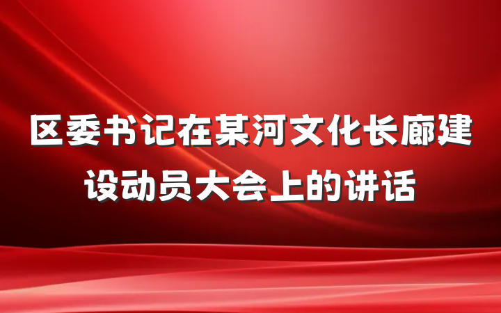 区委书记在某河文化长廊建设动员大会上的讲话