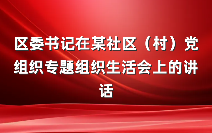 区委书记在某社区（村）党组织专题组织生活会上的讲话