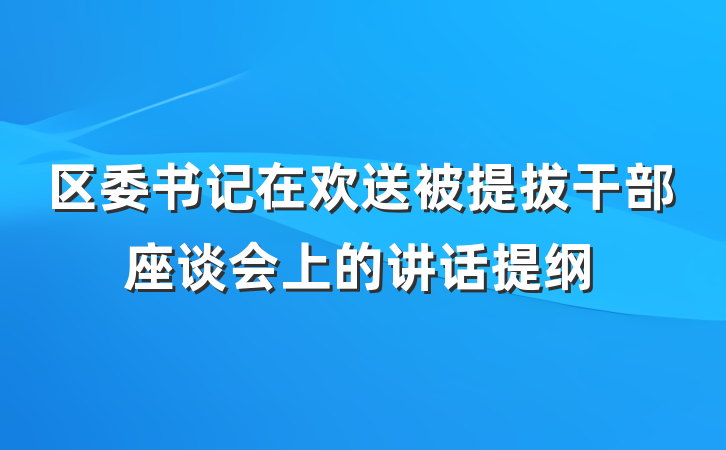 区委书记在欢送被提拔干部座谈会上的讲话提纲