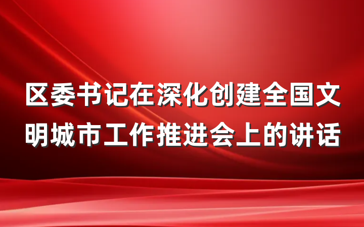 区委书记在深化创建全国文明城市工作推进会上的讲话