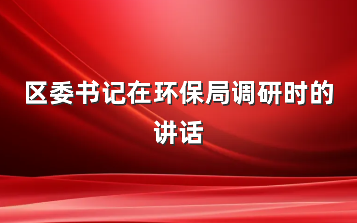 区委书记在环保局调研时的讲话