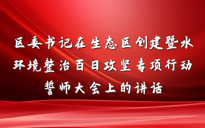 区委书记在生态区创建暨水环境整治百日攻坚专项行动誓师大会上的讲话