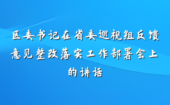 区委书记在省委巡视组反馈意见整改落实工作部署会上的讲话