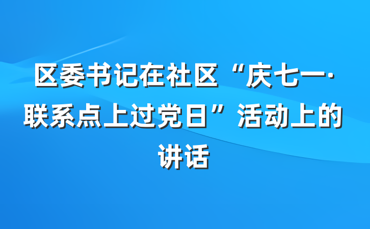 区委书记在社区“庆七一·联系点上过党日”活动上的讲话