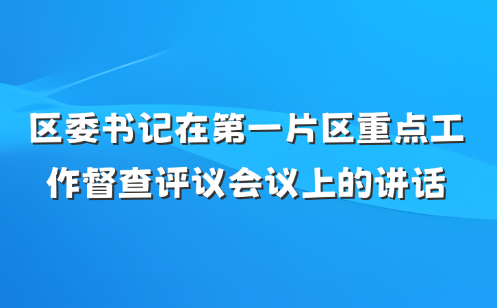 区委书记在第一片区重点工作督查评议会议上的讲话