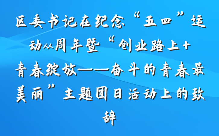 区委书记在纪念“五四”运动xx周年暨“创业路上 青春绽放——奋斗的青春最美丽”主题团日活动上的致辞